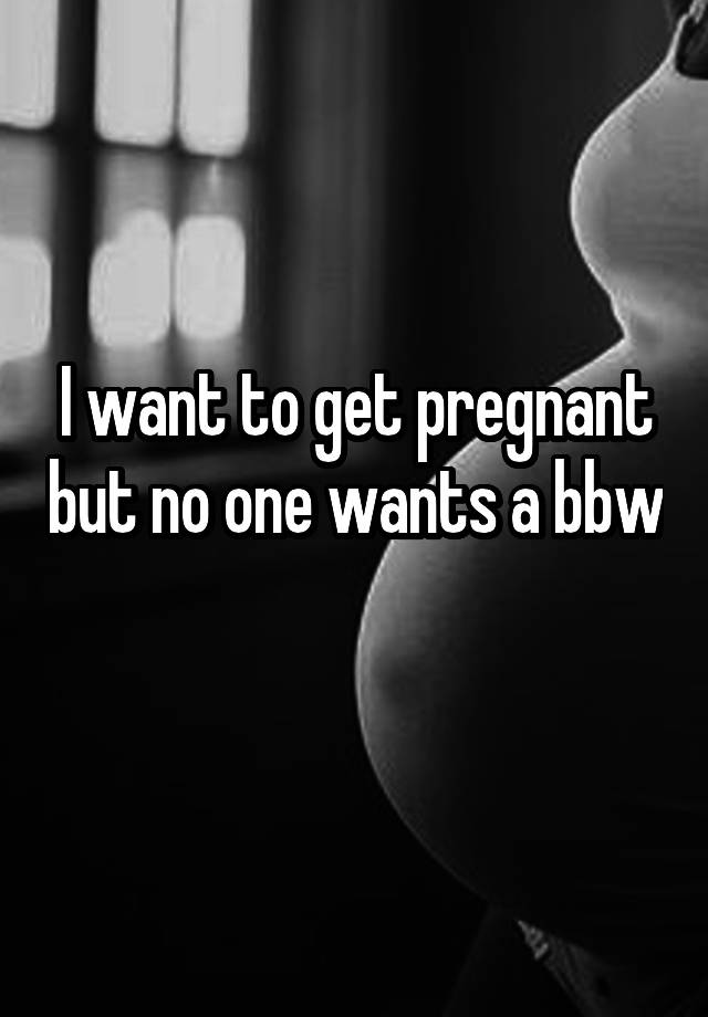 Bbw wants to get pregnant